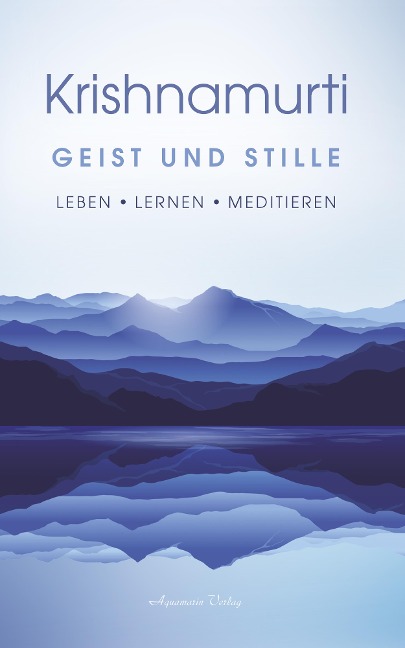 Geist und Stille: Begegnungen. Leben - Lernen - Meditieren - Jiddu Krishnamurti