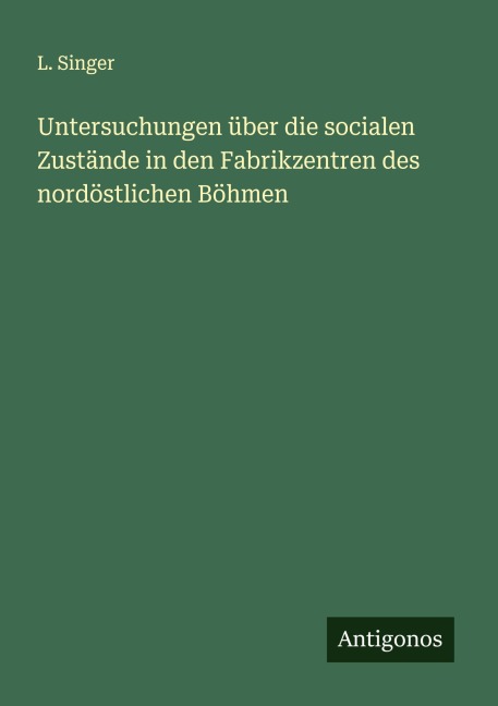 Untersuchungen über die socialen Zustände in den Fabrikzentren des nordöstlichen Böhmen - L. Singer