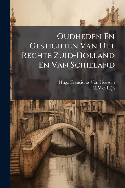 Oudheden En Gestichten Van Het Rechte Zuid-Holland En Van Schieland - Hugo Franciscus van Heussen, H van Rijn