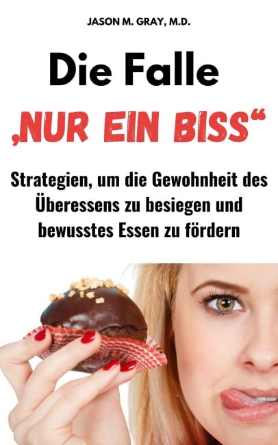 Die Falle "Nur Ein Biss": Strategien, Um Die Gewohnheit Des Überessens Zu Besiegen Und Bewusstes Essen Zu Fördern - Jason M. Gray