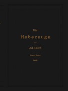 Cover-Bild zum Titel 'Die Hebezeuge. Theorie und Kritik ausgeführter Konstruktionen mit besonderer Berücksichtigung der elektrischen Anlagen. Ein Handbuch für Ingenieure, Techniker und Studierende' von 'Ad. Ernst, J. Kirner'