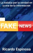Cover-Bild zum Titel 'Fake News: La batalla por la verdad en la era de la información' von 'Ricardo Espinosa'