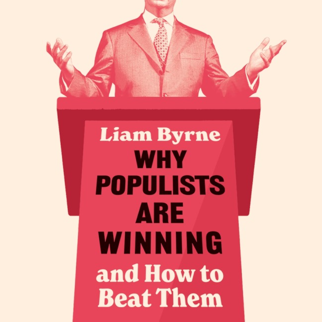 Why Populists Are Winning - Liam Byrne