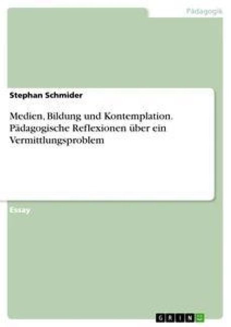 Medien, Bildung und Kontemplation. Pädagogische Reflexionen über ein Vermittlungsproblem - Stephan Schmider