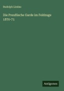 Die Preußische Garde im Feldzuge 1870-71 - Rudolph Lindau