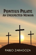Pontius Pilate: An Unexpected Memoir - Pablo Zaragoza