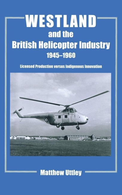 Westland and the British Helicopter Industry, 1945-1960 - Matthew R. H. Uttley