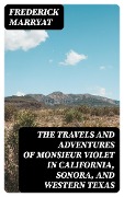 The Travels and Adventures of Monsieur Violet in California, Sonora, and Western Texas - Frederick Marryat