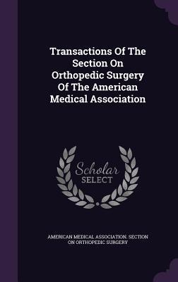 Transactions Of The Section On Orthopedic Surgery Of The American Medical Association - 