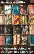 Gesammelte Schriften zu Kunst und Literatur - Rainer Maria Rilke