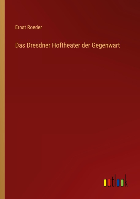 Das Dresdner Hoftheater der Gegenwart - Ernst Roeder