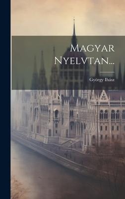 Magyar Nyelvtan... - György Ihász