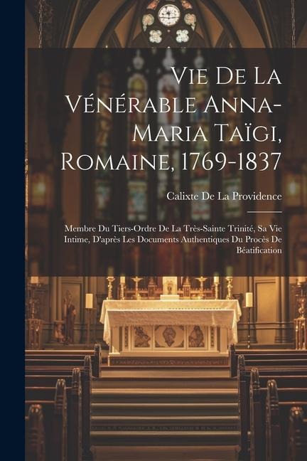 Vie De La Vénérable Anna-Maria Taïgi, Romaine, 1769-1837: Membre Du Tiers-Ordre De La Très-Sainte Trinité, Sa Vie Intime, D'après Les Documents Authen - Calixte De La Providence