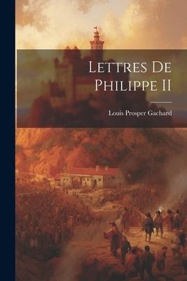 Lettres de Philippe II - Louis Prosper Gachard