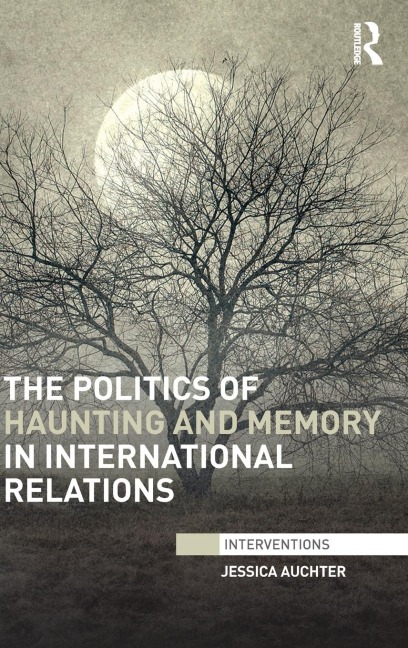 The Politics of Haunting and Memory in International Relations - Jessica Auchter