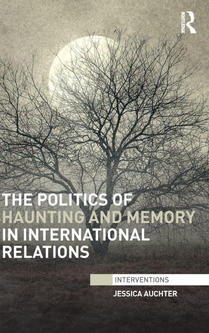 The Politics of Haunting and Memory in International Relations - Jessica Auchter