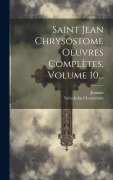 Cover-Bild zum Titel 'Saint Jean Chrysostome Oeuvres Complètes, Volume 10...' von 'Saint John Chrysostom, Jeannin'