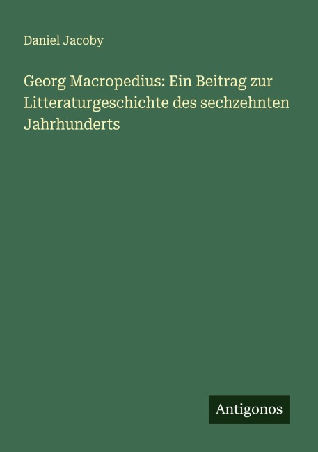 Georg Macropedius: Ein Beitrag zur Litteraturgeschichte des sechzehnten Jahrhunderts - Daniel Jacoby