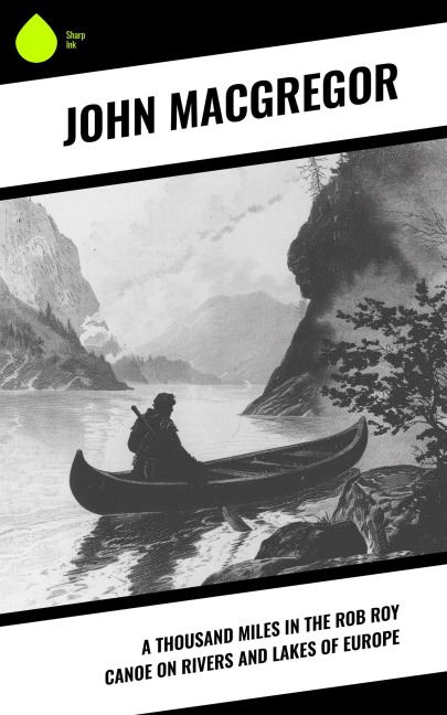 A Thousand Miles in the Rob Roy Canoe on Rivers and Lakes of Europe - John Macgregor