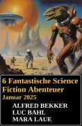 6 Fantastische Science Fiction Abenteuer Januar 2025 - Alfred Bekker, Luc Bahl, Mara Laue