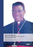 Cover-Bild zum Titel 'Une vie offerte - Repères de vie pastorale et héritage spirituel de Mgr Louis Nkinga Bondala' von 'Egide Mongumu Mokana'