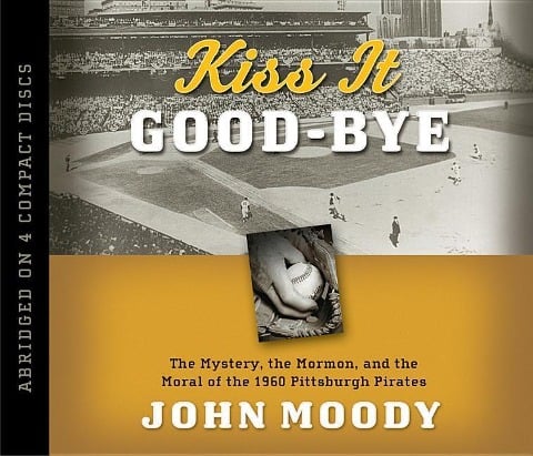 Kiss It Good-Bye: The Mystery, the Mormon, and the Moral of the 1960 Pittsburgh Pirates - John Moody