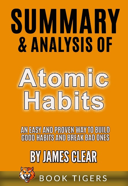 Summary and Analysis of Atomic Habits: An Easy and Proven Way to Build Good Habits and Break Bad Ones by James Clear (Book Tigers Self Help and Success Summaries) - Book Tigers