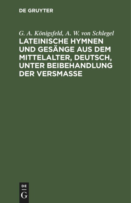 Lateinische Hymnen und Gesänge aus dem Mittelalter, deutsch, unter Beibehandlung der Versmaße - A. W. von Schlegel, G. A. Königsfeld