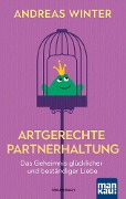 Artgerechte Partnerhaltung. Das Geheimnis glücklicher und beständiger Liebe - Andreas Winter