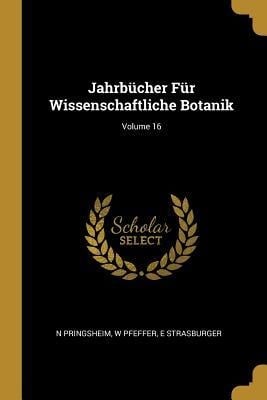 Jahrbücher Für Wissenschaftliche Botanik; Volume 16 - N. Pringsheim, W. Pfeffer, E. Strasburger