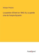 Cover-Bild zum Titel 'La question d'Orient en 1860; Ou, La grande crise de l'empire Byzantin' von 'Ge¿rgios Pitzipios'