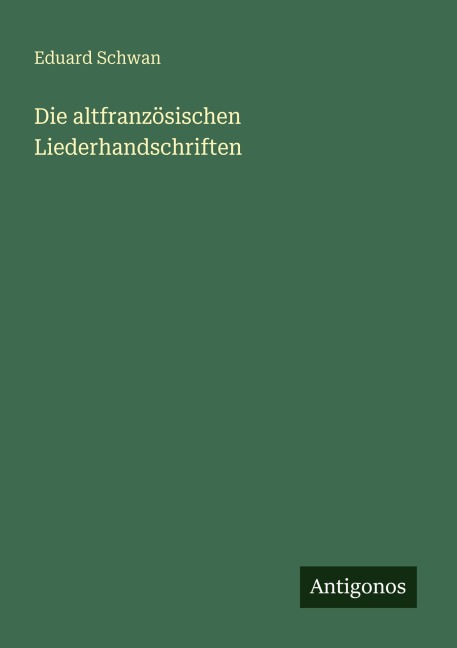 Die altfranzösischen Liederhandschriften - Eduard Schwan