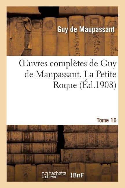 Oeuvres Complètes de Guy de Maupassant. Tome 16 La Petite Roque - Guy de Maupassant