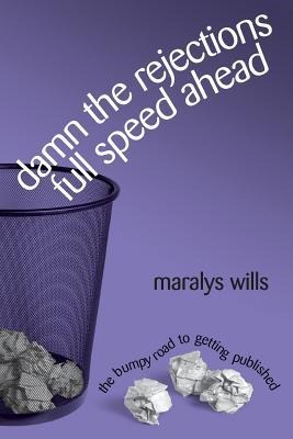 Damn the Rejections, Full Speed Ahead: The Bumpy Road to Getting Published - Maralys Wills