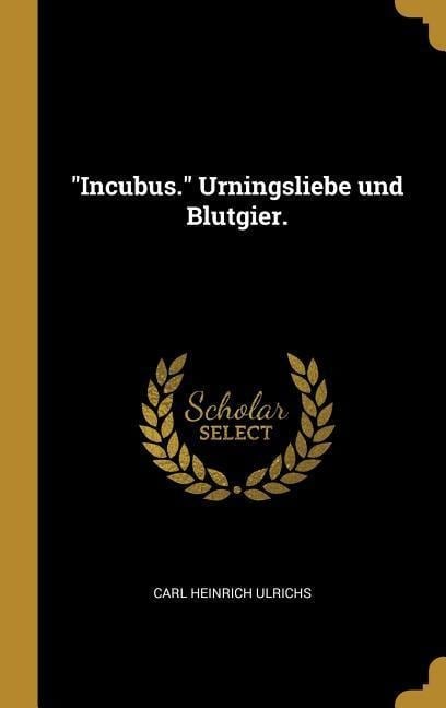 Incubus. Urningsliebe Und Blutgier. - Carl Heinrich Ulrichs