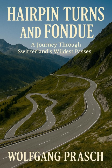 Hairpin Turns and Fondue - A Journey Through Switzerland's Wildest Passes - Wolfgang Prasch