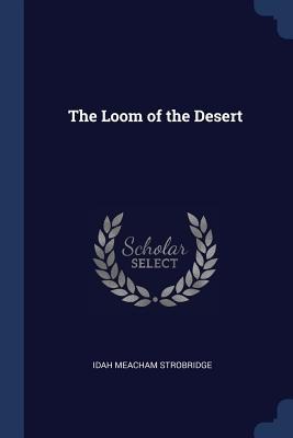 The Loom of the Desert - Idah Meacham Strobridge