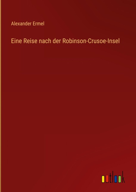 Eine Reise nach der Robinson-Crusoe-Insel - Alexander Ermel