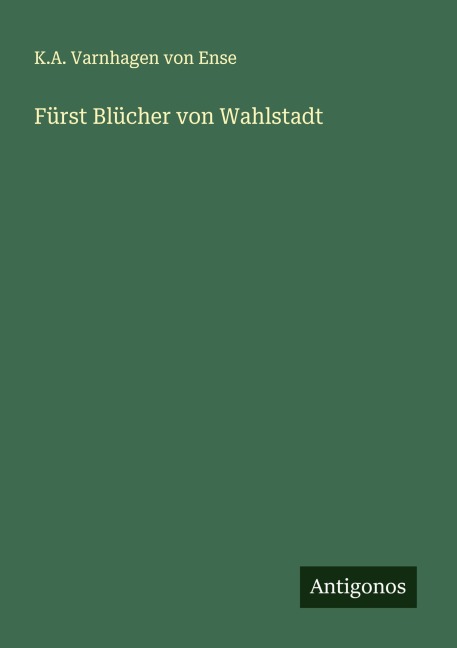 Fürst Blücher von Wahlstadt - K. A. Varnhagen von Ense