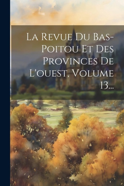 La Revue Du Bas-poitou Et Des Provinces De L'ouest, Volume 13... - Anonymous