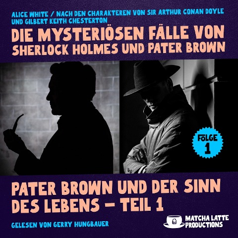 Pater Brown und der Sinn des Lebens - Teil 1 (Die mysteriösen Fälle von Sherlock Holmes und Pater Brown, Folge 1) - Gilbert Keith Chesterton, Arthur Conan Doyle, Alice White