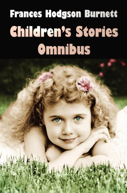 Frances Hodgson Burnett Children's Stories Omnibus (Unabridged) the Secret Garden, a Little Princess, Little Lord Fauntleroy, Racketty-Packetty House, - Frances Hodgson Burnett