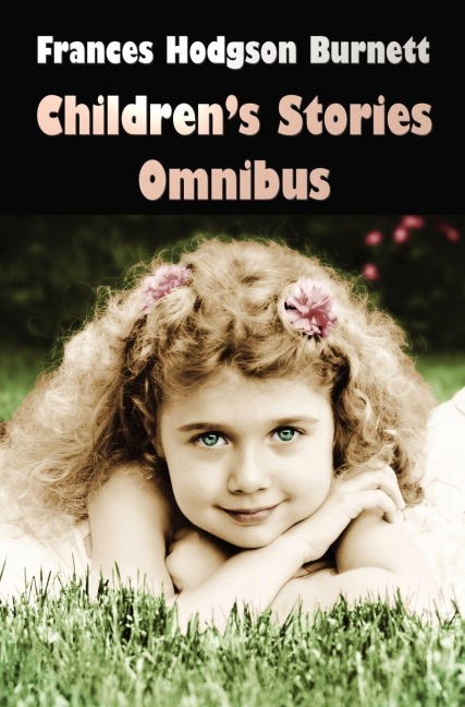 Frances Hodgson Burnett Children's Stories Omnibus (Unabridged) the Secret Garden, a Little Princess, Little Lord Fauntleroy, Racketty-Packetty House, - Frances Hodgson Burnett