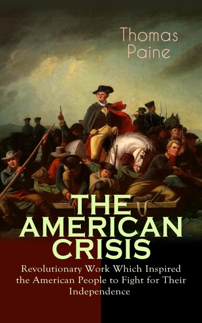 THE AMERICAN CRISIS - Revolutionary Work Which Inspired the American People to Fight for Their Independence - Thomas Paine