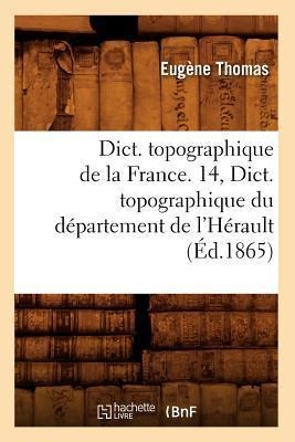Dict. Topographique de la France. 14, Dict. Topographique Du Département de l'Hérault (Éd.1865) - Sans Auteur