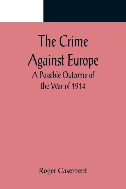 The Crime Against Europe; A Possible Outcome of the War of 1914 - Roger Casement