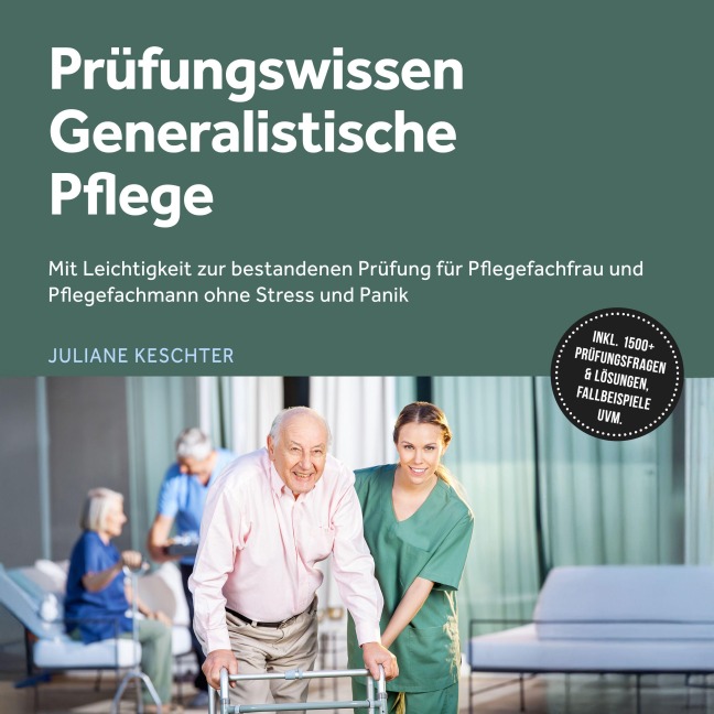Prüfungswissen Generalistische Pflege: Mit Leichtigkeit zur bestandenen Prüfung für Pflegefachfrau und Pflegefachmann ohne Stress und Panik ¿ inkl. 1500+ Prüfungsfragen & Lösungen, Fallbeispiele uvm. - Juliane Keschter