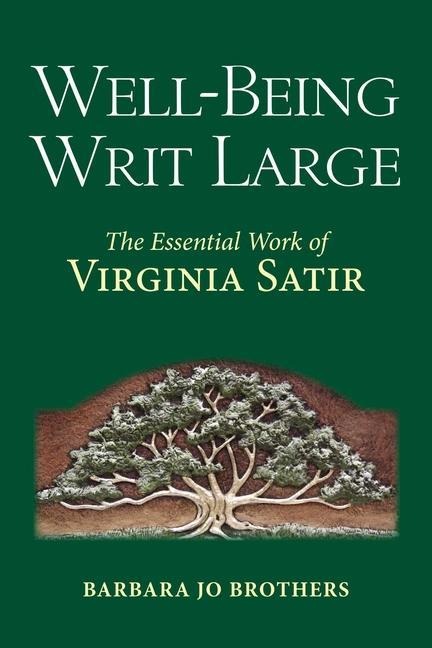 Well-Being Writ Large: The Essential Work of Virginia Satir - Barbara Jo Brothers