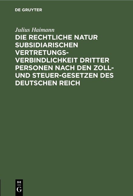 Die rechtliche Natur subsidiarischen Vertretungsverbindlichkeit dritter Personen nach den Zoll- und Steuer-Gesetzen des deutschen Reich - Julius Haimann
