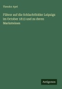 Führer auf die Schlachtfelder Leipzigs im October 1813 und zu deren Marksteinen - Theodor Apel